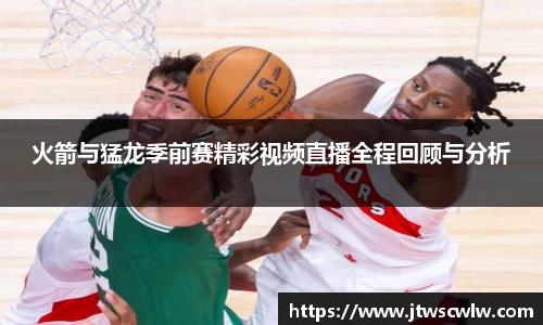 xc体育火箭与猛龙季前赛精彩视频直播全程回顾与分析